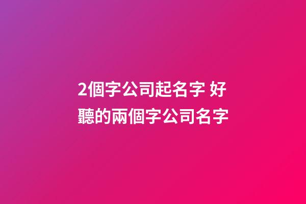 2個字公司起名字 好聽的兩個字公司名字-第1張-公司起名-玄機派
